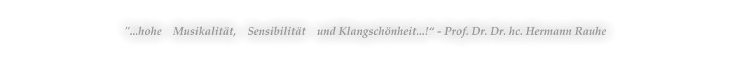 "...hohe    Musikalität,    Sensibilität    und Klangschönheit...!“ - Prof. Dr. Dr. hc. Hermann Rauhe